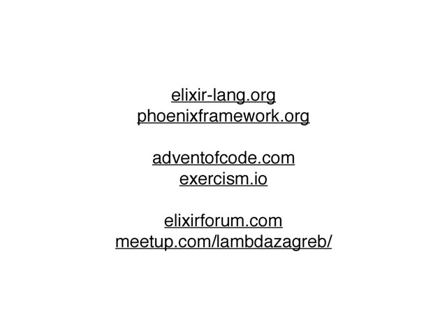 elixir-lang.org
phoenixframework.org
adventofcode.com
exercism.io
elixirforum.com
meetup.com/lambdazagreb/
