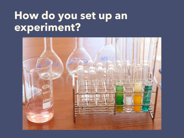 How do you set up an
experiment?
