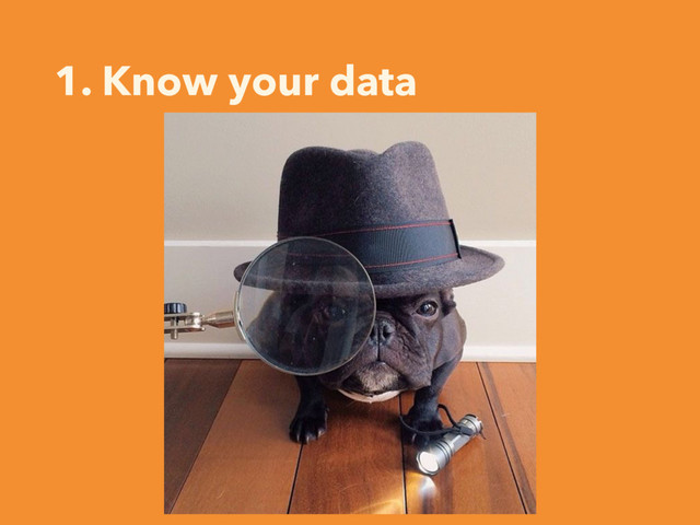1. Know your data
