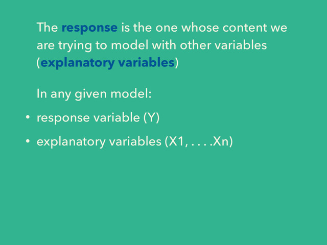 The response is the one whose content we
are trying to model with other variables
(explanatory variables)
In any given model:
• response variable (Y)
• explanatory variables (X1, . . . .Xn)
