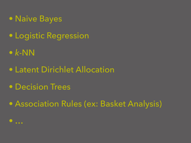 • Naive Bayes
• Logistic Regression
• k-NN
• Latent Dirichlet Allocation
• Decision Trees
• Association Rules (ex: Basket Analysis)
• …
