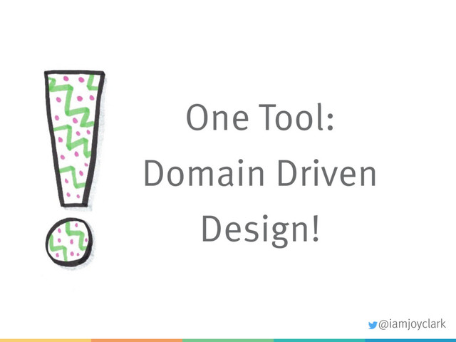 One Tool:
Domain Driven
Design!
@iamjoyclark
