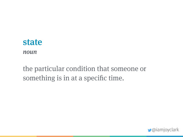 state
noun
the particular condition that someone or
something is in at a specific time.
@iamjoyclark
