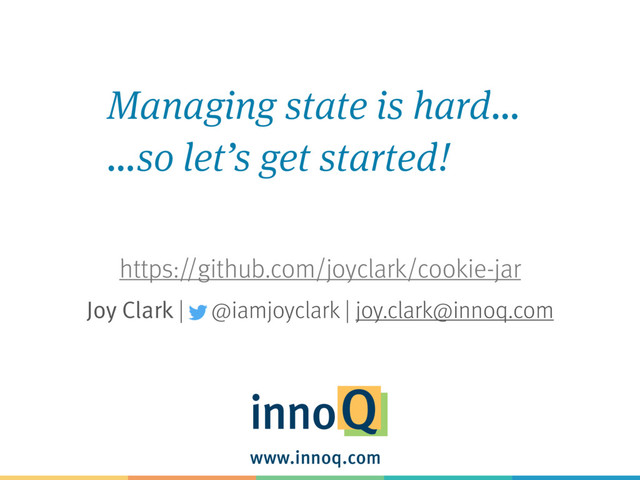 www.innoq.com
Joy Clark | @iamjoyclark | joy.clark@innoq.com
https://github.com/joyclark/cookie-jar
Managing state is hard…
…so let’s get started!

