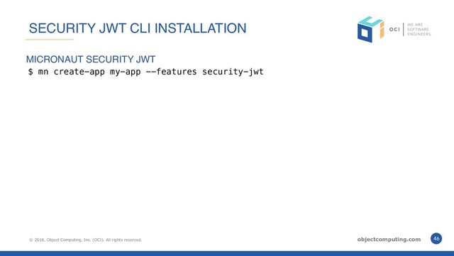 © 2018, Object Computing, Inc. (OCI). All rights reserved. objectcomputing.com 46
SECURITY JWT CLI INSTALLATION
$ mn create-app my-app --features security-jwt
MICRONAUT SECURITY JWT
