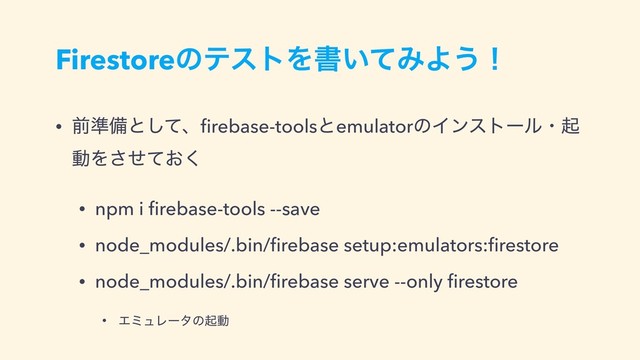 FirestoreͷςετΛॻ͍ͯΈΑ͏ʂ
• લ४උͱͯ͠ɺﬁrebase-toolsͱemulatorͷΠϯετʔϧɾى
ಈΛ͓ͤͯ͘͞
• npm i ﬁrebase-tools --save
• node_modules/.bin/ﬁrebase setup:emulators:ﬁrestore
• node_modules/.bin/ﬁrebase serve --only ﬁrestore
• ΤϛϡϨʔλͷىಈ
