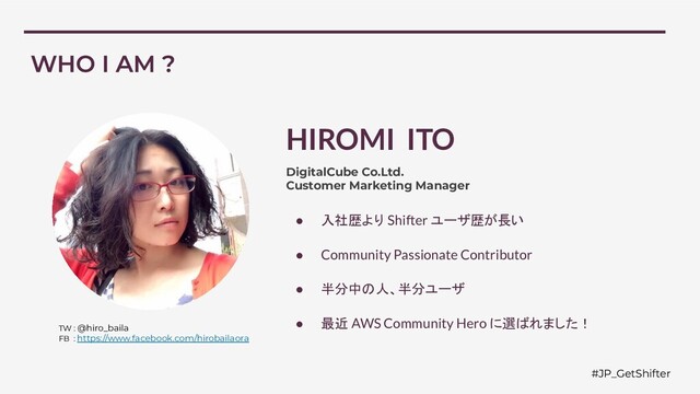 #JP_GetShifter
HIROMI ITO
DigitalCube Co.Ltd.
Customer Marketing Manager
● 入社歴より Shifter ユーザ歴が長い
● Community Passionate Contributor
● 半分中の人、半分ユーザ
● 最近 AWS Community Hero に選ばれました！
TW : @hiro_baila
FB : https://www.facebook.com/hirobailaora
