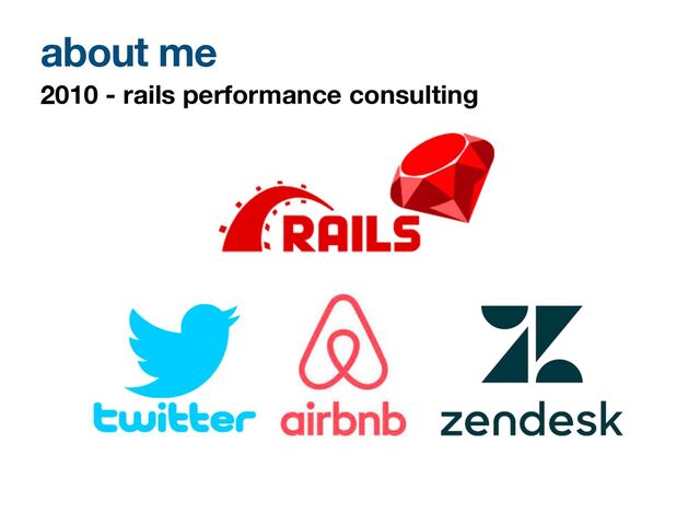 about me
2010 - rails performance consulting
