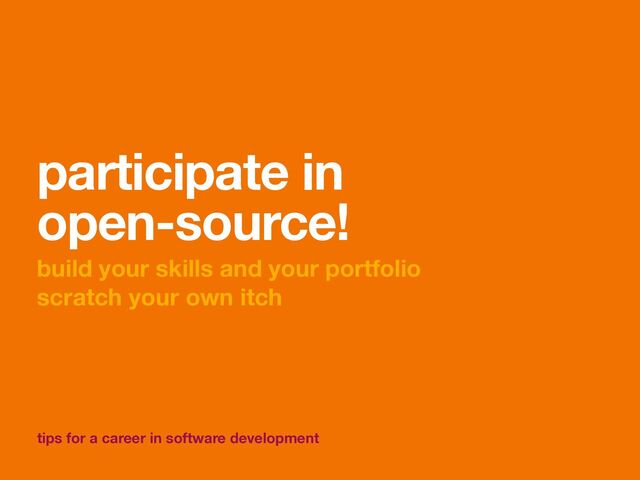 tips for a career in software development
participate in
open-source!
build your skills and your portfolio
scratch your own itch
