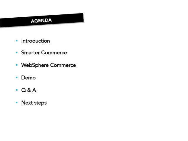 AGENDA
§  Introduction
§  Smarter Commerce
§  WebSphere Commerce
§  Demo
§  Q & A
§  Next steps
