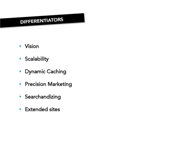 DIFFERENTIATORS
§  Vision
§  Scalability
§  Dynamic Caching
§  Precision Marketing
§  Searchandizing
§  Extended sites

