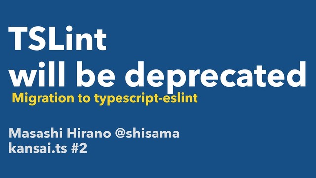 TSLint
will be deprecated
Migration to typescript-eslint
Masashi Hirano @shisama
kansai.ts #2
