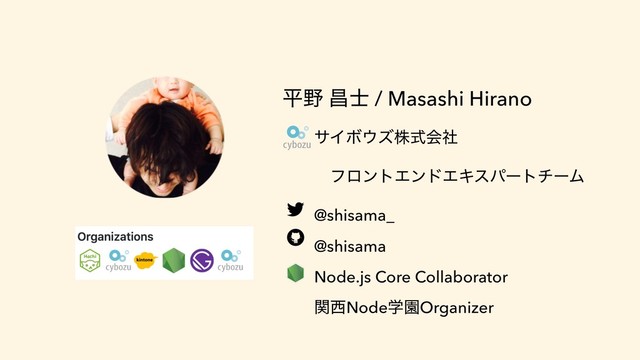ฏ໺ ণ࢜ / Masashi Hirano
αΠϘ΢ζגࣜձࣾ
ɹɹ ϑϩϯτΤϯυΤΩεύʔτνʔϜ
@shisama_
@shisama
Node.js Core Collaborator
ؔ੢NodeֶԂOrganizer
