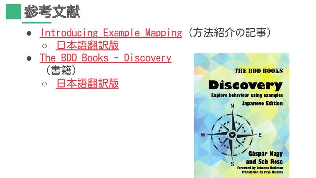参考文献
● Introducing Example Mapping（方法紹介の記事）
○ 日本語翻訳版
● The BDD Books - Discovery
（書籍）
○ 日本語翻訳版
