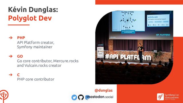 ➔ PHP
API Platform creator,
Symfony maintainer
➔ GO
Go core contributor, Mercure.rocks
and Vulcain.rocks creator
➔ C
PHP core contributor
Kévin Dunglas:
Polyglot Dev
@dunglas
