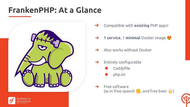 ➔ Compatible with existing PHP apps!
➔ 1 service, 1 minimal Docker image 😍
➔ Also works without Docker
➔ Entirely conﬁgurable
◆ Caddyﬁle
◆ php.ini
➔ Free software
(as in free speech ✊, and free beer 🍺)
FrankenPHP: At a Glance
