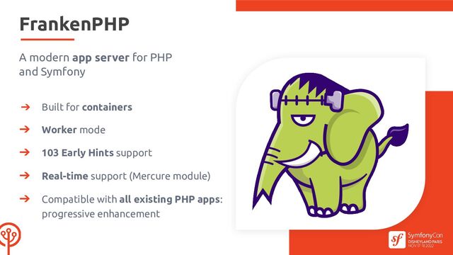 FrankenPHP
A modern app server for PHP
and Symfony
➔ Built for containers
➔ Worker mode
➔ 103 Early Hints support
➔ Real-time support (Mercure module)
➔ Compatible with all existing PHP apps:
progressive enhancement

