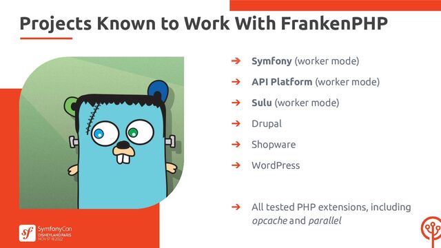 ➔ Symfony (worker mode)
➔ API Platform (worker mode)
➔ Sulu (worker mode)
➔ Drupal
➔ Shopware
➔ WordPress
➔ All tested PHP extensions, including
opcache and parallel
Projects Known to Work With FrankenPHP
