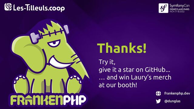 Try it,
give it a star on GitHub...
… and win Laury’s merch
at our booth!
Thanks!
frankenphp.dev
@dunglas
