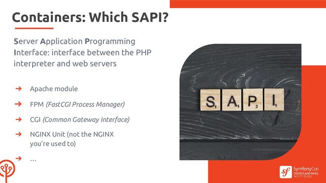Containers: Which SAPI?
Server Application Programming
Interface: interface between the PHP
interpreter and web servers
➔ Apache module
➔ FPM (FastCGI Process Manager)
➔ CGI (Common Gateway Interface)
➔ NGINX Unit (not the NGINX
you’re used to)
➔ …
