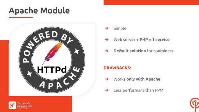 ➔ Simple
➔ Web server + PHP = 1 service
➔ Default solution for containers
DRAWBACKS:
➔ Works only with Apache
➔ Less performant than FPM
Apache Module
