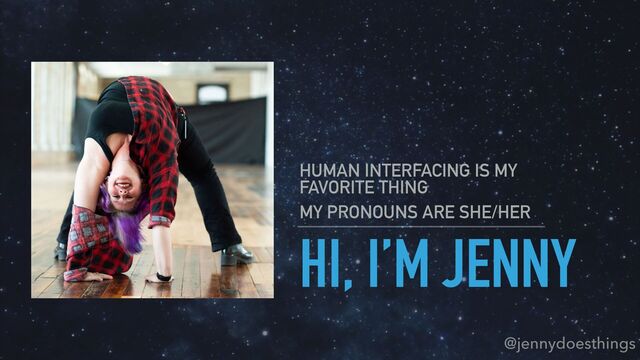 HI, I’M JENNY
HUMAN INTERFACING IS MY
FAVORITE THING


MY PRONOUNS ARE SHE/HER
@jennydoesthings
