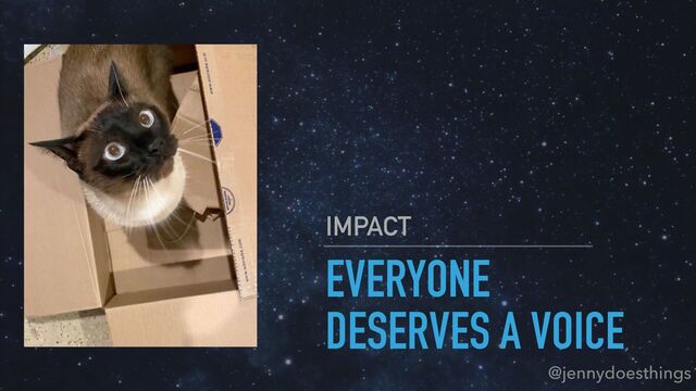 EVERYONE
DESERVES A VOICE
IMPACT
@jennydoesthings
