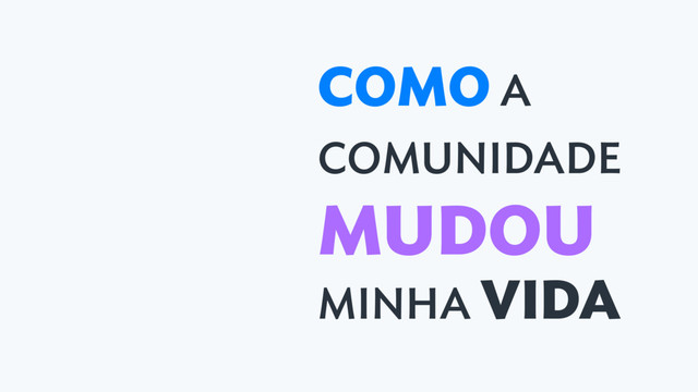 COMO A
COMUNIDADE
MUDOU
MINHA VIDA
