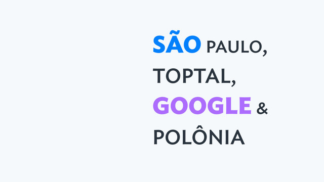 SÃO PAULO,
TOPTAL,
GOOGLE &
POLÔNIA

