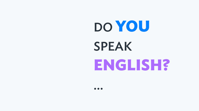 DO YOU 
SPEAK
ENGLISH?
…
