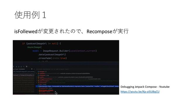 使⽤例１
isFollewedが変更されたので、Recomposeが実⾏
Debugging Jetpack Compose - Youtube
https://youtu.be/Kp-aiSU8qCU
