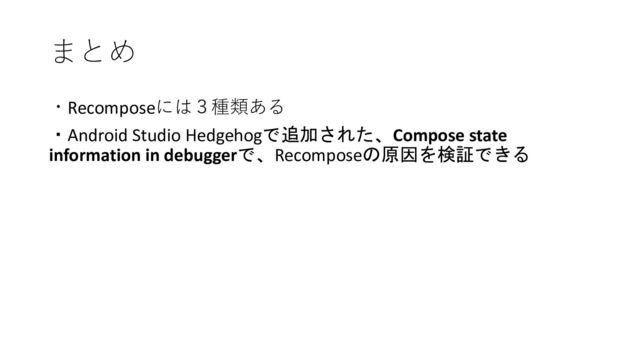 まとめ
・Recomposeには３種類ある
・Android Studio Hedgehogで追加された、Compose state
information in debuggerで、Recomposeの原因を検証できる
