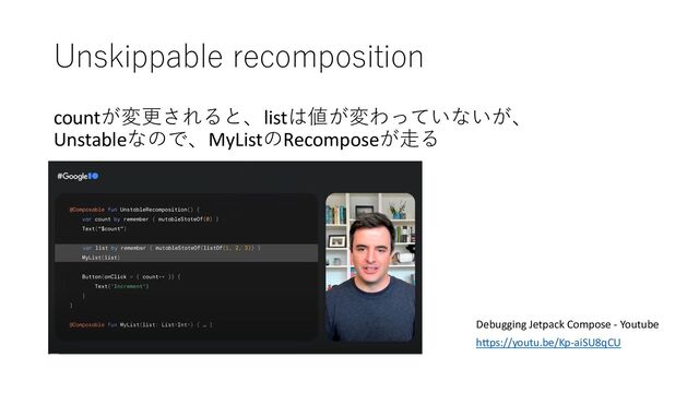 Unskippable recomposition
countが変更されると、listは値が変わっていないが、
Unstableなので、MyListのRecomposeが⾛る
Debugging Jetpack Compose - Youtube
h6ps://youtu.be/Kp-aiSU8qCU
