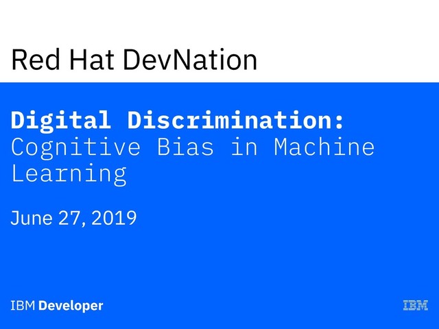 Red Hat DevNation
Digital Discrimination:
Cognitive Bias in Machine
Learning
June 27, 2019
