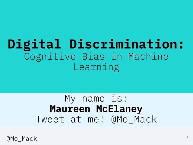 Digital Discrimination:
Cognitive Bias in Machine
Learning
My name is:
Maureen McElaney
Tweet at me! @Mo_Mack
2
@Mo_Mack
