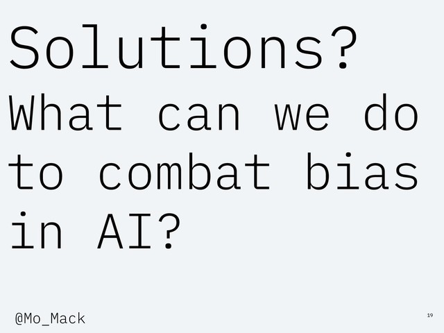 Solutions?
What can we do
to combat bias
in AI?
19
@Mo_Mack
