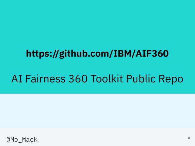 https://github.com/IBM/AIF360
AI Fairness 360 Toolkit Public Repo
39
@Mo_Mack
