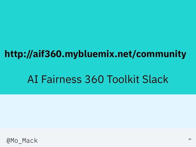 http://aif360.mybluemix.net/community
AI Fairness 360 Toolkit Slack
40
@Mo_Mack
