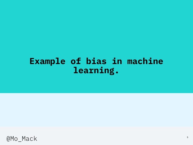 Example of bias in machine
learning.
5
@Mo_Mack
