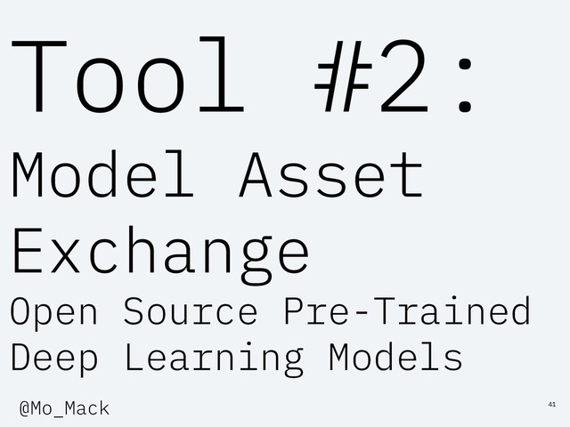 Tool #2:
Model Asset
Exchange
Open Source Pre-Trained
Deep Learning Models
41
@Mo_Mack

