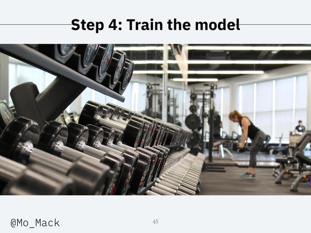 Step 4: Train the model
45
@Mo_Mack

