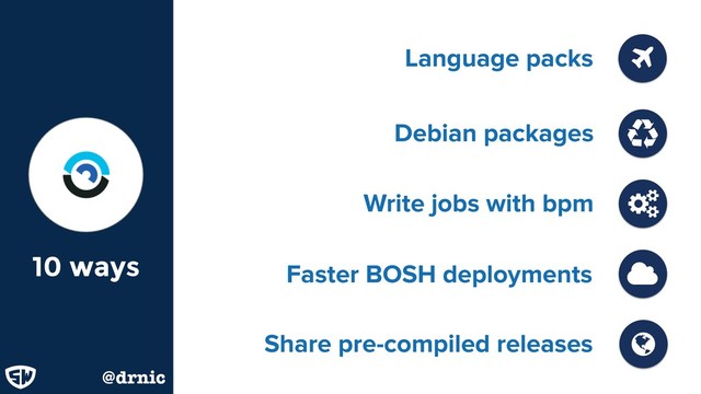 Write jobs with bpm
Faster BOSH deployments
Language packs
10 ways
Share pre-compiled releases
Ɲ
@drnic
Debian packages
