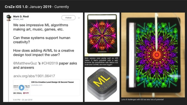 CraZe iOS 1.0: January 2019 - Currently
Web version runs pretty well on iOS
Safari, if that's possible with a web
browser the possibilities with Native iOS
code and CoreML are even bigger!
Lots of challenges with iOS but also lots of potential!
