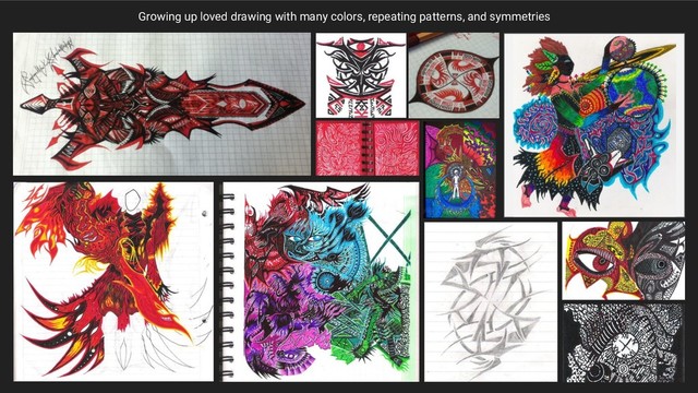 Growing up loved drawing with many colors, repeating patterns, and symmetries

