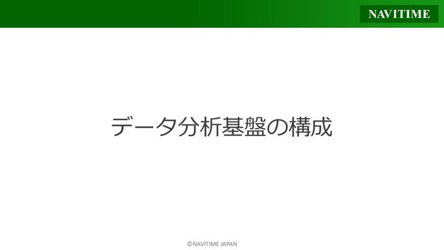 ©NAVITIME JAPAN
データ分析基盤の構成
