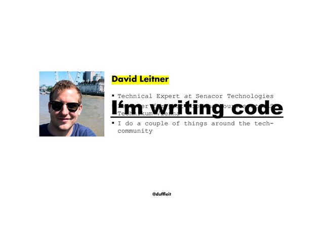 @duffleit
David Leitner
§ Technical Expert at Senacor Technologies
§ Lecturer for post diploma courses at UAS
Technikum Vienna
§ I do a couple of things around the tech-
community
I‘m writing code
