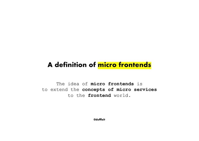 @duffleit
A definition of micro frontends
The idea of micro frontends is
to extend the concepts of micro services
to the frontend world.
