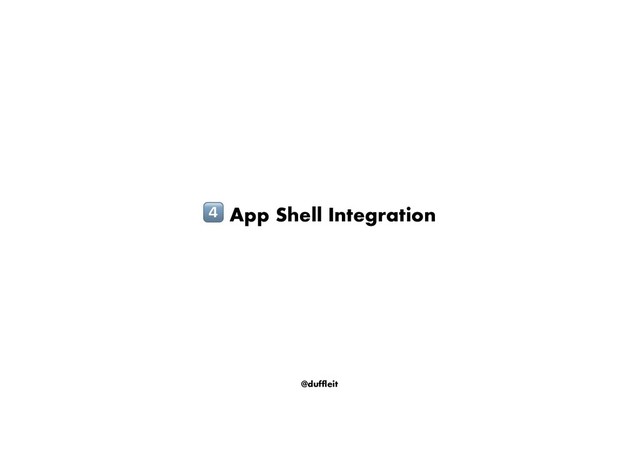 @duffleit
! App Shell Integration
