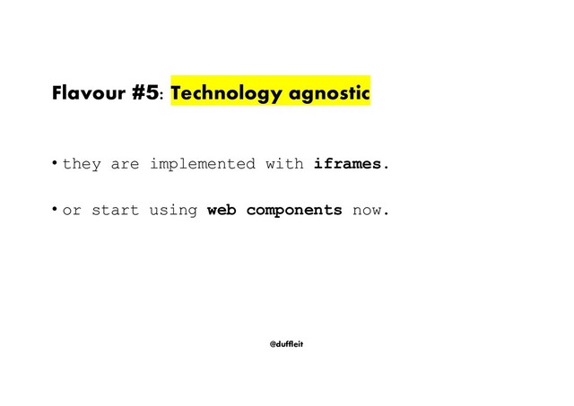 @duffleit
• they are implemented with iframes.
• or start using web components now.
Flavour #5: Technology agnostic
