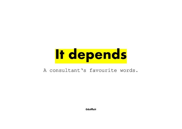 @duffleit
A consultant‘s favourite words.
It depends
